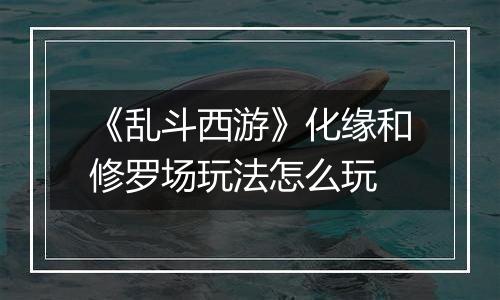 《乱斗西游》化缘和修罗场玩法怎么玩