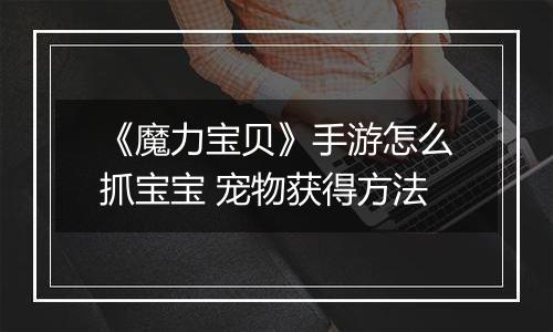 《魔力宝贝》手游怎么抓宝宝 宠物获得方法
