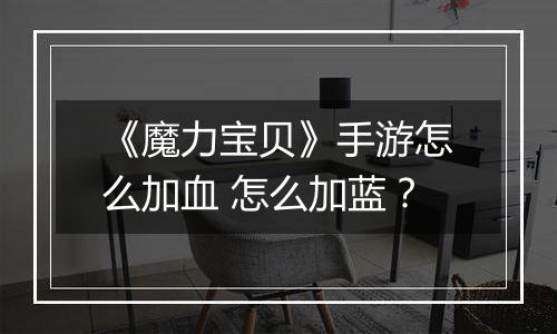 《魔力宝贝》手游怎么加血 怎么加蓝？