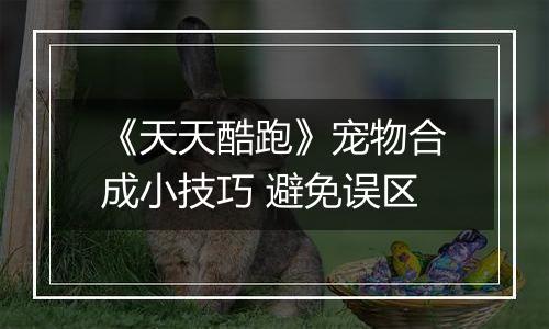 《天天酷跑》宠物合成小技巧 避免误区