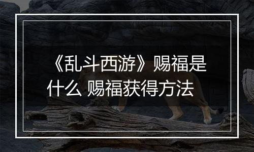 《乱斗西游》赐福是什么 赐福获得方法