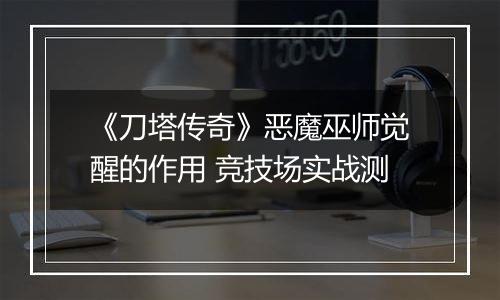《刀塔传奇》恶魔巫师觉醒的作用 竞技场实战测