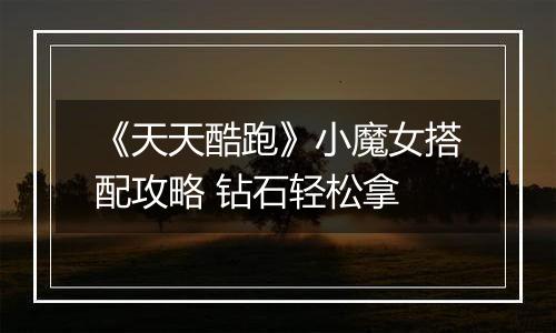 《天天酷跑》小魔女搭配攻略 钻石轻松拿