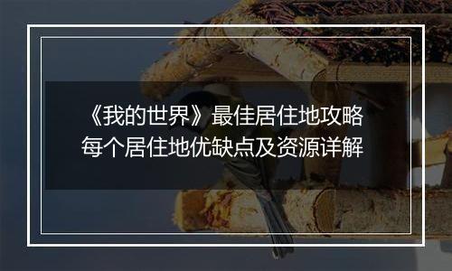 《我的世界》最佳居住地攻略 每个居住地优缺点及资源详解
