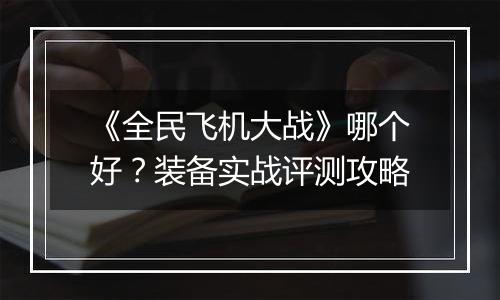 《全民飞机大战》哪个好？装备实战评测攻略
