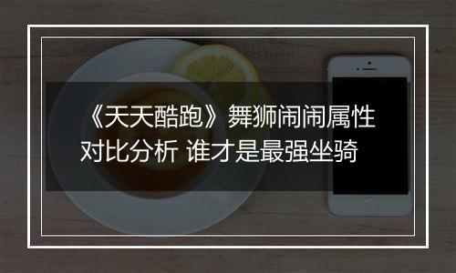 《天天酷跑》舞狮闹闹属性对比分析 谁才是最强坐骑