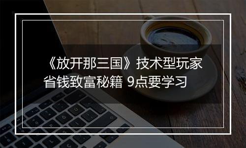 《放开那三国》技术型玩家省钱致富秘籍 9点要学习