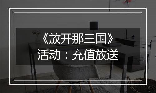 《放开那三国》活动：充值放送