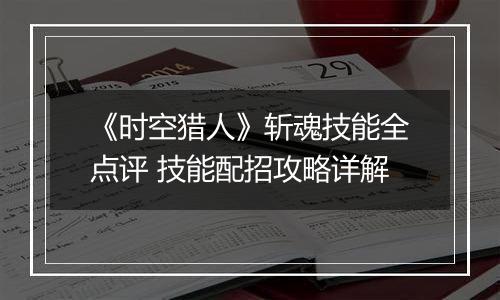 《时空猎人》斩魂技能全点评 技能配招攻略详解