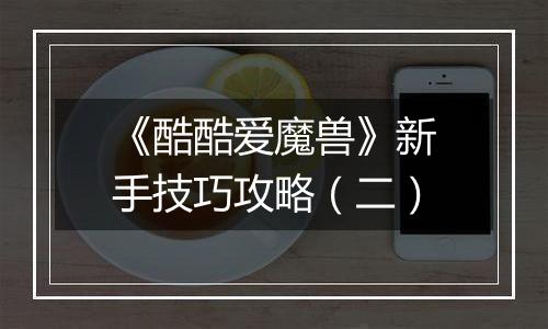 《酷酷爱魔兽》新手技巧攻略（二）