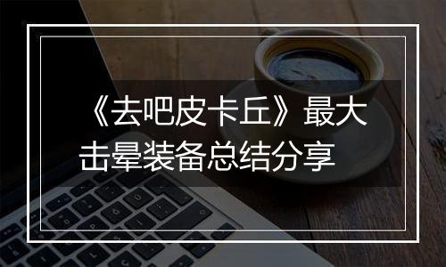 《去吧皮卡丘》最大击晕装备总结分享
