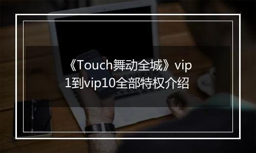 《Touch舞动全城》vip1到vip10全部特权介绍