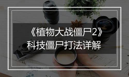 《植物大战僵尸2》科技僵尸打法详解