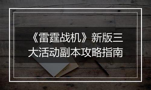《雷霆战机》新版三大活动副本攻略指南
