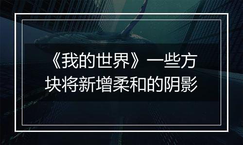 《我的世界》一些方块将新增柔和的阴影