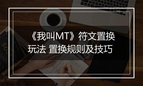 《我叫MT》符文置换玩法 置换规则及技巧