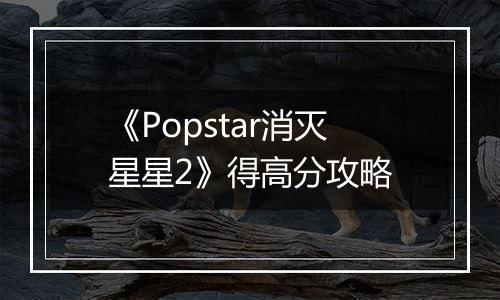 《Popstar消灭星星2》得高分攻略