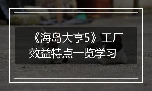 《海岛大亨5》工厂效益特点一览学习
