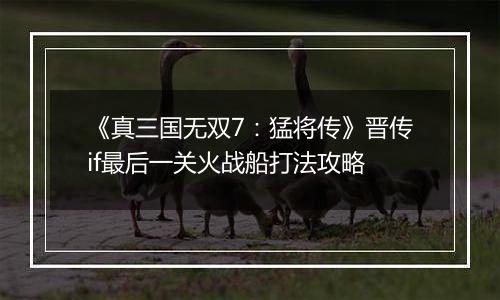 《真三国无双7：猛将传》晋传if最后一关火战船打法攻略