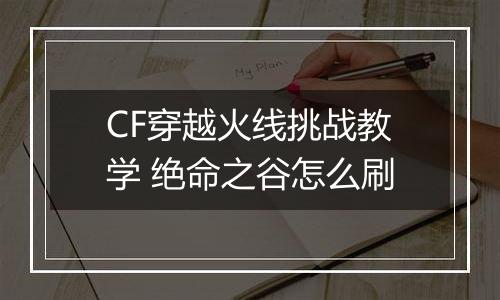 CF穿越火线挑战教学 绝命之谷怎么刷
