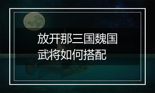 放开那三国魏国武将如何搭配