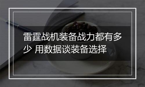 雷霆战机装备战力都有多少 用数据谈装备选择