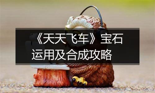 《天天飞车》宝石运用及合成攻略