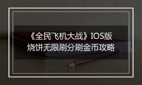 《全民飞机大战》IOS版烧饼无限刷分刷金币攻略
