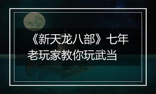 《新天龙八部》七年老玩家教你玩武当