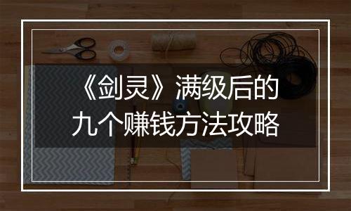 《剑灵》满级后的九个赚钱方法攻略