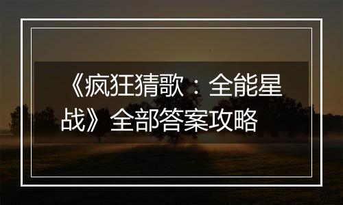 《疯狂猜歌：全能星战》全部答案攻略