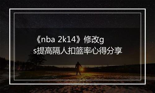 《nba 2k14》修改gs提高隔人扣篮率心得分享