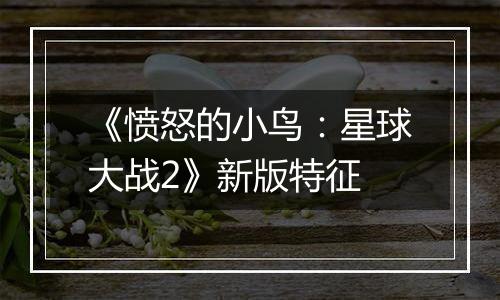 《愤怒的小鸟：星球大战2》新版特征