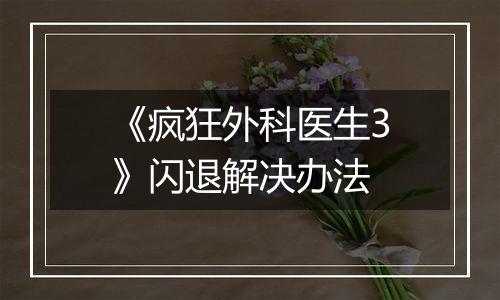 《疯狂外科医生3》闪退解决办法