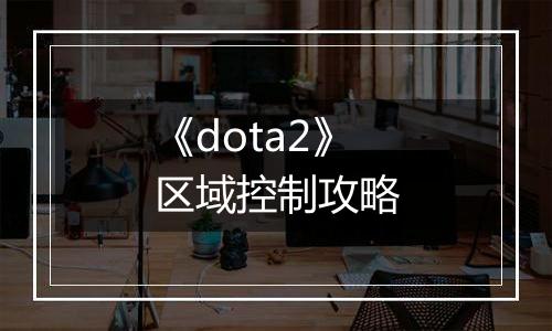 《dota2》区域控制攻略