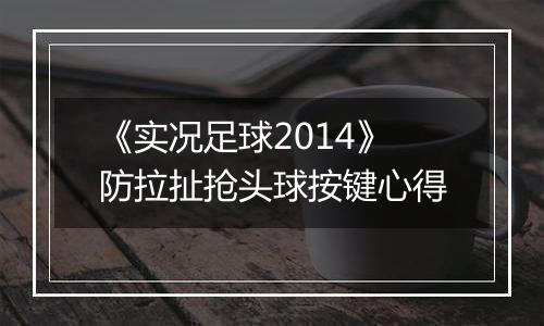 《实况足球2014》防拉扯抢头球按键心得