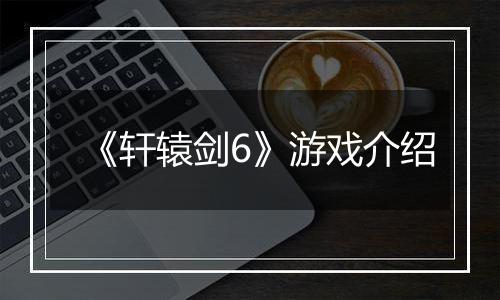 《轩辕剑6》游戏介绍