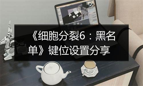 《细胞分裂6：黑名单》键位设置分享