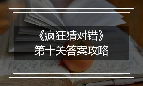 《疯狂猜对错》第十关答案攻略