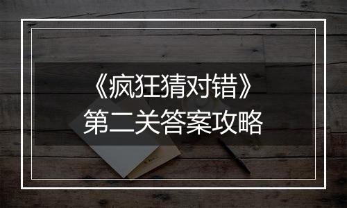 《疯狂猜对错》第二关答案攻略
