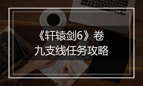 《轩辕剑6》卷九支线任务攻略
