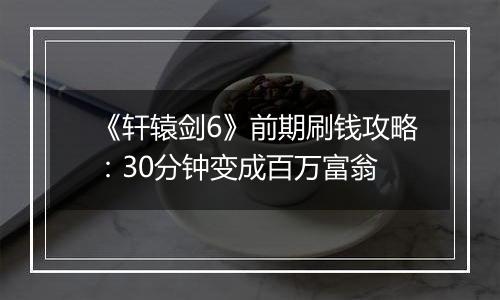 《轩辕剑6》前期刷钱攻略：30分钟变成百万富翁