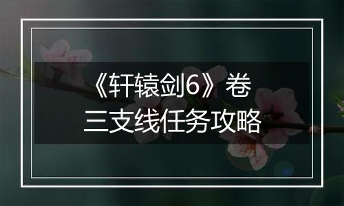 《轩辕剑6》卷三支线任务攻略