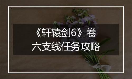 《轩辕剑6》卷六支线任务攻略
