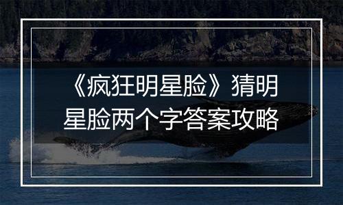 《疯狂明星脸》猜明星脸两个字答案攻略
