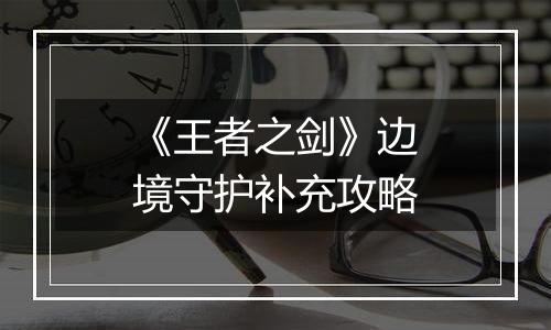 《王者之剑》边境守护补充攻略