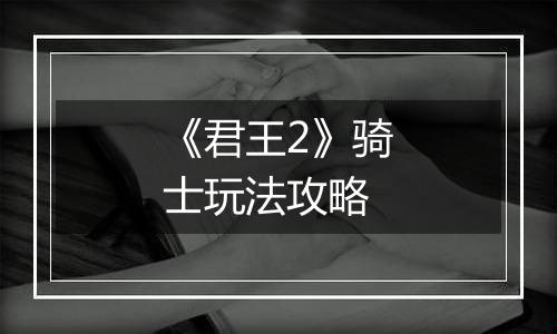 《君王2》骑士玩法攻略