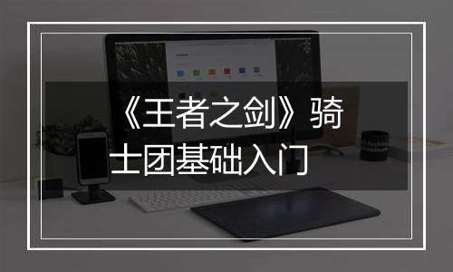 《王者之剑》骑士团基础入门