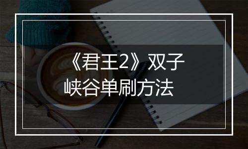 《君王2》双子峡谷单刷方法