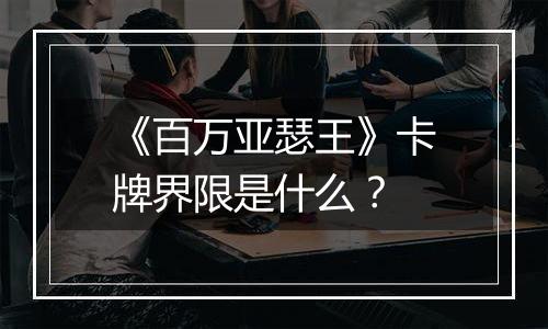 《百万亚瑟王》卡牌界限是什么？